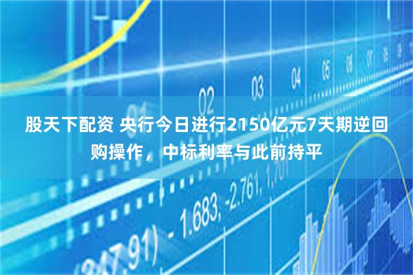 股天下配资 央行今日进行2150亿元7天期逆回购操作，中标利率与此前持平