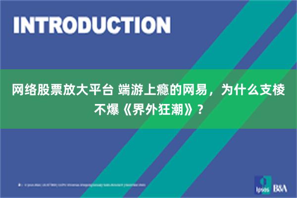 网络股票放大平台 端游上瘾的网易，为什么支棱不爆《界外狂潮》？