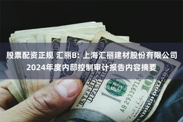 股票配资正规 汇丽B: 上海汇丽建材股份有限公司2024年度内部控制审计报告内容摘要