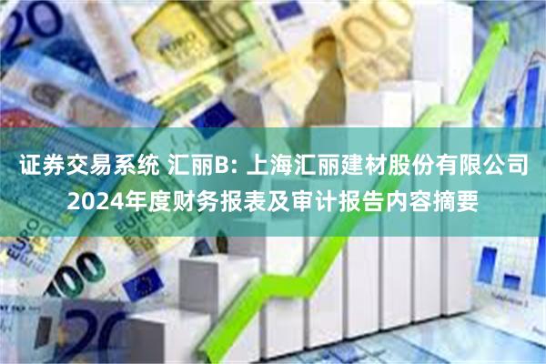 证券交易系统 汇丽B: 上海汇丽建材股份有限公司2024年度财务报表及审计报告内容摘要