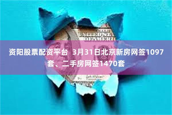 资阳股票配资平台  3月31日北京新房网签1097套、二手房网签1470套