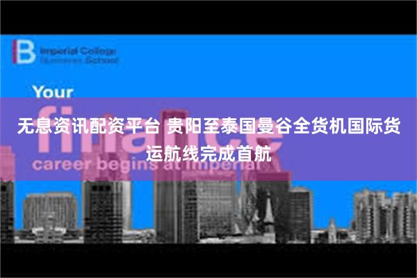 无息资讯配资平台 贵阳至泰国曼谷全货机国际货运航线完成首航
