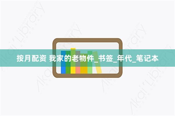 按月配资 我家的老物件_书签_年代_笔记本