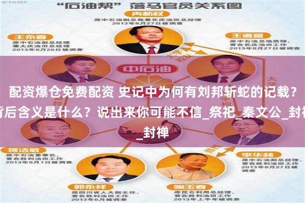 配资爆仓免费配资 史记中为何有刘邦斩蛇的记载？背后含义是什么？说出来你可能不信_祭祀_秦文公_封禅