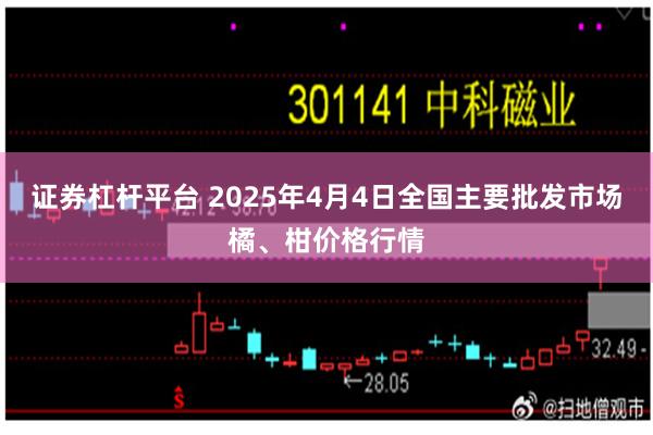 证券杠杆平台 2025年4月4日全国主要批发市场橘、柑价格行情
