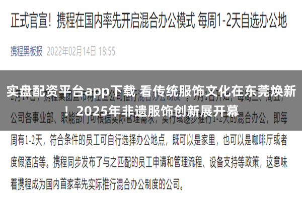 实盘配资平台app下载 看传统服饰文化在东莞焕新！2025年非遗服饰创新展开幕