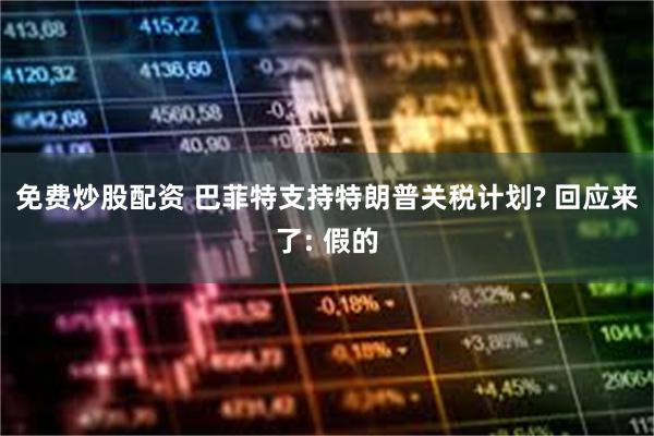 免费炒股配资 巴菲特支持特朗普关税计划? 回应来了: 假的
