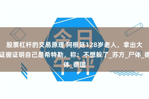 股票杠杆的交易原理 阿根廷128岁老人，拿出大量证据证明自己是希特勒，称：不想躲了_苏方_尸体_德国