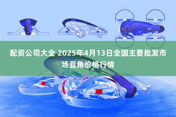 配资公司大全 2025年4月13日全国主要批发市场豆角价格行情