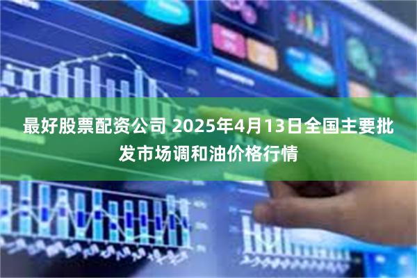 最好股票配资公司 2025年4月13日全国主要批发市场调和油价格行情