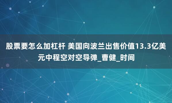股票要怎么加杠杆 美国向波兰出售价值13.3亿美元中程空对空导弹_曹健_时间