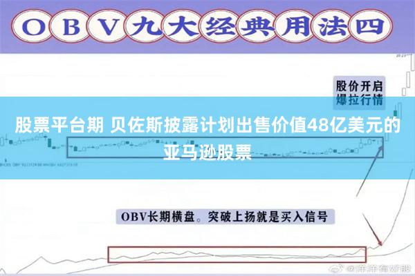 股票平台期 贝佐斯披露计划出售价值48亿美元的亚马逊股票