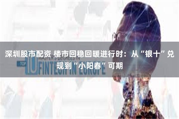 深圳股市配资 楼市回稳回暖进行时：从“银十”兑现到“小阳春”可期