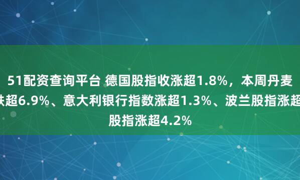 51配资查询平台 德国股指收涨超1.8%，本周丹麦股指跌超6.9%、意大利银行指数涨超1.3%、波兰股指涨超4.2%