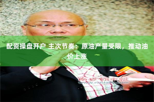 配资操盘开户 主次节奏：原油产量受限，推动油价上涨