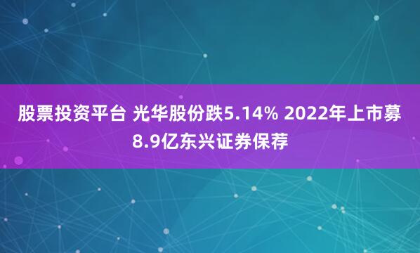 股票投资平台 光华股份跌5.14% 2022年上市募8.9亿东兴证券保荐
