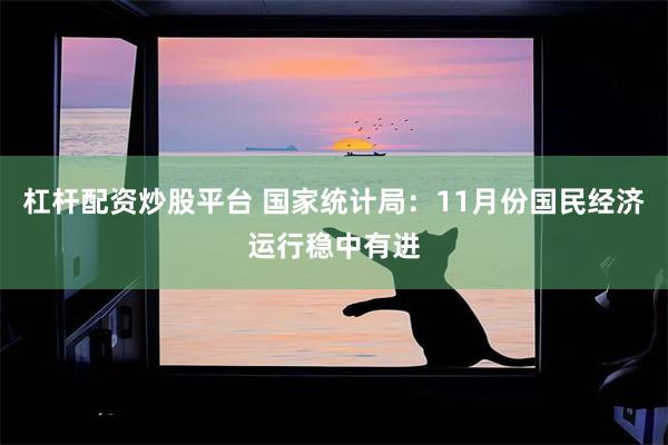 杠杆配资炒股平台 国家统计局：11月份国民经济运行稳中有进