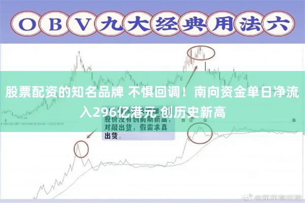 股票配资的知名品牌 不惧回调！南向资金单日净流入296亿港元 创历史新高