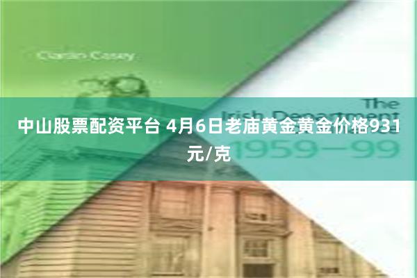 中山股票配资平台 4月6日老庙黄金黄金价格931元/克