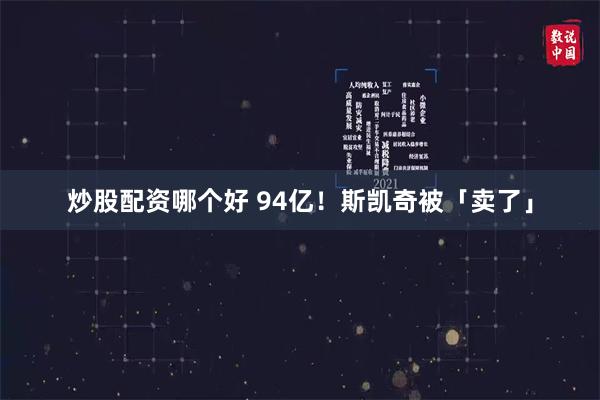 炒股配资哪个好 94亿！斯凯奇被「卖了」