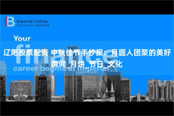 辽阳股票配资 中秋佳节手抄报：月圆人团聚的美好瞬间_月饼_节日_文化