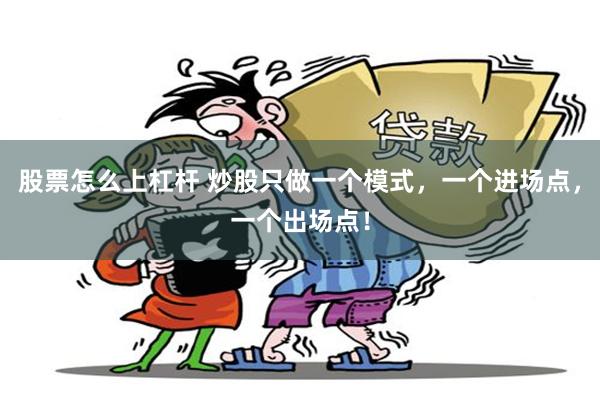 股票怎么上杠杆 炒股只做一个模式,一个进场点,一个出场点!