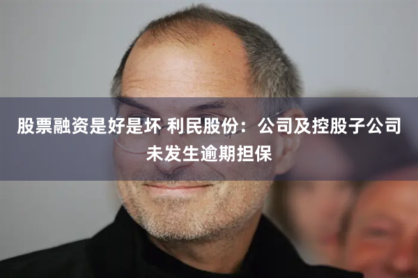 股票融资是好是坏 利民股份：公司及控股子公司未发生逾期担保