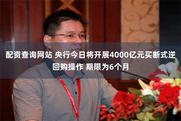 配资查询网站 央行今日将开展4000亿元买断式逆回购操作 期限为6个月