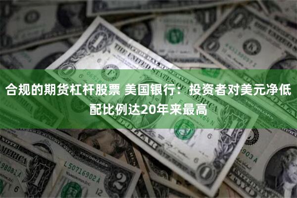 合规的期货杠杆股票 美国银行：投资者对美元净低配比例达20年来最高