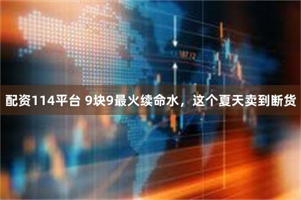配资114平台 9块9最火续命水，这个夏天卖到断货