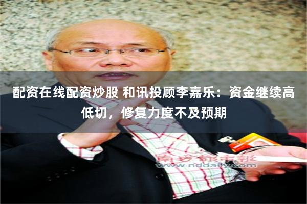 配资在线配资炒股 和讯投顾李嘉乐：资金继续高低切，修复力度不及预期