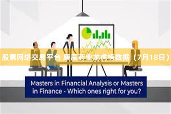 股票网络交易平台 康辰药业龙虎榜数据（7月18日）