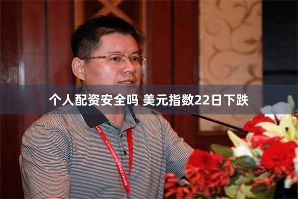 个人配资安全吗 美元指数22日下跌