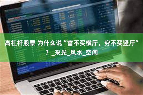 高杠杆股票 为什么说“富不买横厅，穷不买竖厅”？_采光_风水_空间