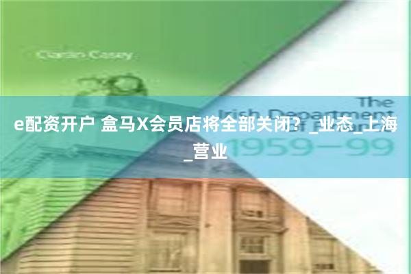 e配资开户 盒马X会员店将全部关闭？_业态_上海_营业