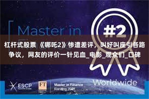 杠杆式股票 《哪吒2》惨遭差评，叫好叫座引各路争议，网友的评价一针见血_电影_观众们_口碑