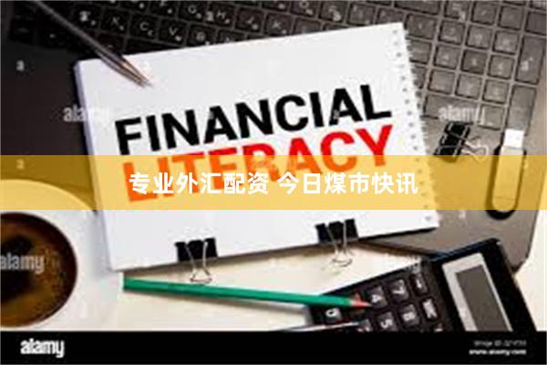 专业外汇配资 今日煤市快讯