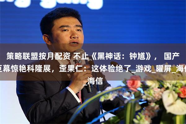 策略联盟按月配资 不止《黑神话：钟馗》， 国产巨幕惊艳科隆展，歪果仁：这体验绝了_游戏_曜屏_海信
