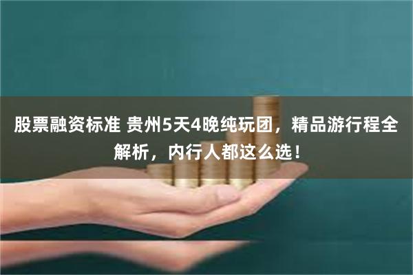 股票融资标准 贵州5天4晚纯玩团，精品游行程全解析，内行人都这么选！